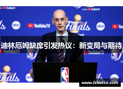 迪林厄姆缺席引发热议：新变局与期待