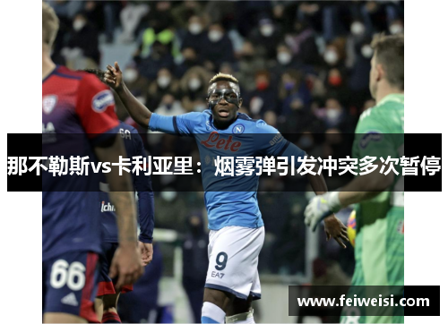 那不勒斯vs卡利亚里：烟雾弹引发冲突多次暂停