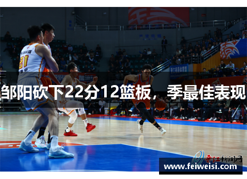 邹阳砍下22分12篮板，季最佳表现